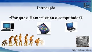 Introdução
•Por que o Homem criou o computador?
 