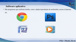 Software aplicativo
• São programas que realizam tarefas, como: edição/reprodução de multimídia, acesso à Internet,
etc.
 