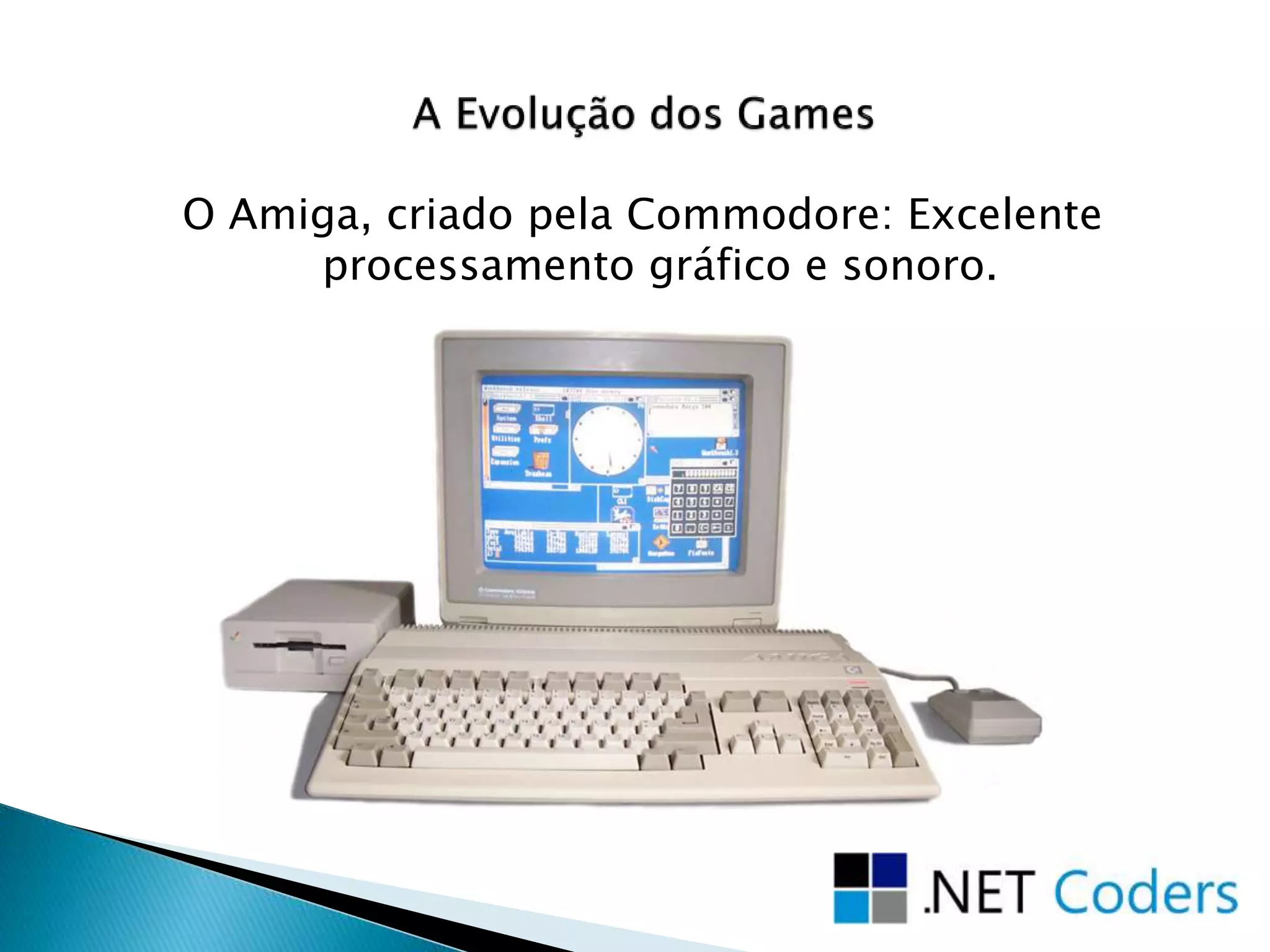 O Amiga, criado pela Commodore: Excelente
processamento gráfico e sonoro.
 