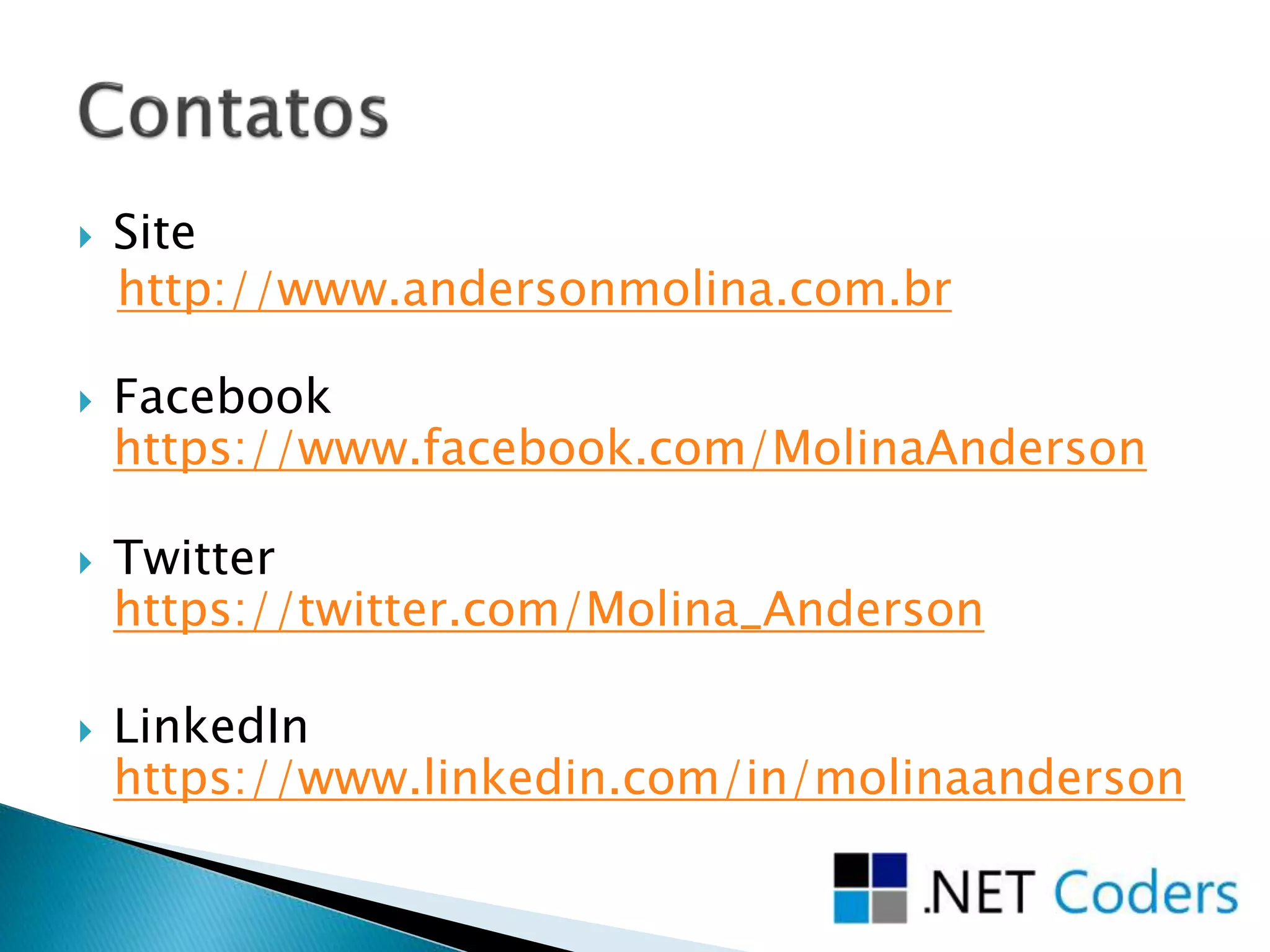  Site
http://www.andersonmolina.com.br
 Facebook
https://www.facebook.com/MolinaAnderson
 Twitter
https://twitter.com/Molina_Anderson
 LinkedIn
https://www.linkedin.com/in/molinaanderson
 