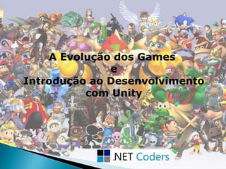 A Evolução dos Games
e
Introdução ao Desenvolvimento
com Unity
 