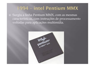 Surgiu a linha Pentium MMX, com as mesmas
características com instruções de processamentocaracterísticas, com instruções de processamento
voltadas para aplicações multimídia.
 