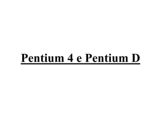 Pentium 4 e Pentium D
 