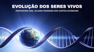 EVOLUÇÃO DOS SERES VIVOS
PROFESSORA DRA. JULIANA FRANZONI DOS SANTOS-SCHNEIDER
 
