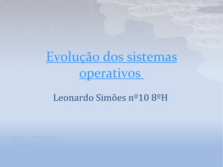 Evolução dos sistemas operativos  Leonardo Simões nº10 8ºH  