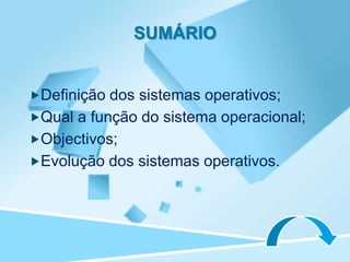 SUMÁRIO


Definição dos sistemas operativos;
Qual a função do sistema operacional;
Objectivos;
Evolução dos sistemas operativos.
 