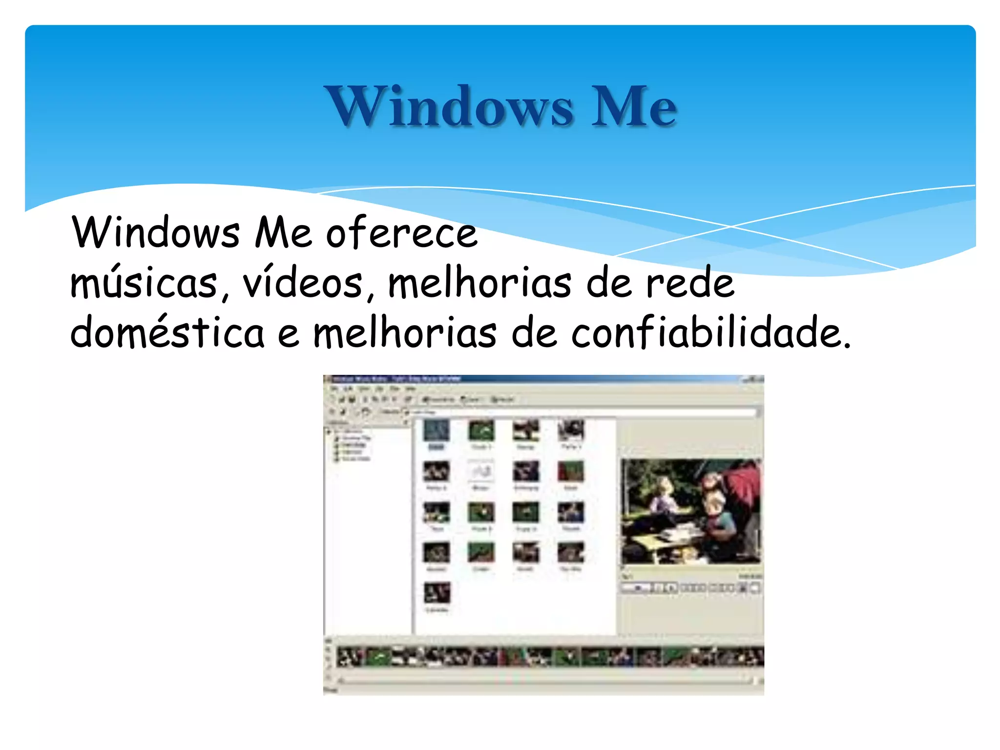 Windows Me oferece músicas, vídeos, melhorias de rede doméstica e melhorias de confiabilidade.Windows Me