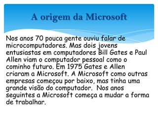 Nos anos 70 pouca gente ouviu falar de microcomputadores. Mas dois jovens entusiastas em computadores Bill Gates e Paul Al...