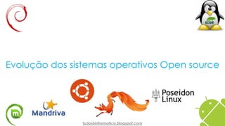 Evolução dos sistemas operativos Open source
tudosbinformatica.blogspot.com
 