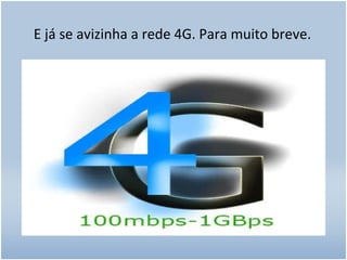 E já se avizinha a rede 4G. Para muito breve. 