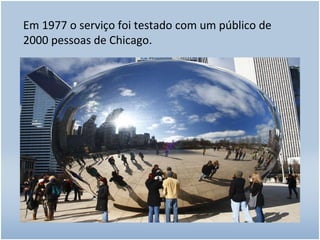 Em 1977 o serviço foi testado com um público de 2000 pessoas de Chicago. 