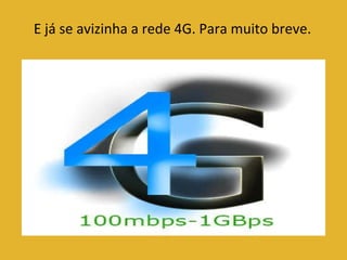 E já se avizinha a rede 4G. Para muito breve. 