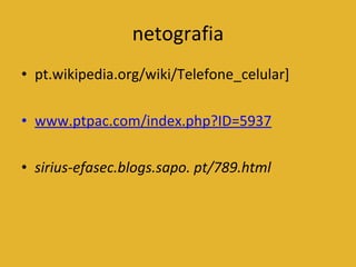 netografia pt.wikipedia.org/wiki/Telefone_celular] www.ptpac.com/index.php?ID=5937 sirius-efasec.blogs.sapo.   pt/789.html 