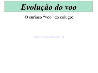 O curioso “voo” do colugo:
Evolução do vooEvolução do voo
http://youtu.be/SIgv8Qw--kk
 