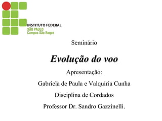 Seminário
Evolução do vooEvolução do voo
Apresentação:
Gabriela de Paula e Valquíria Cunha
Disciplina de Cordados
Professor Dr. Sandro Gazzinelli.
 