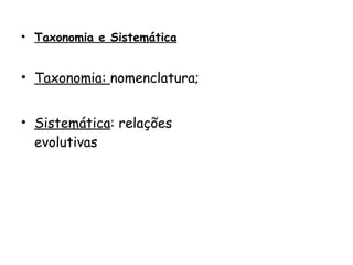 Taxonomia e Sistemática Taxonomia:  nomenclatura; Sistemática : relações evolutivas 