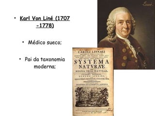 Karl Von Liné (1707 -1778) Médico sueco; Pai da taxonomia moderna; 