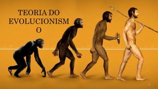 13
TEORIA DO
EVOLUCIONISM
O
 