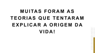 MUITAS FORAM AS
TEORIAS QUE TENTARAM
EXPLICAR A ORIGEM DA
VIDA!
 