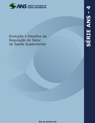 Rio de Janeiro-RJ
Evolução e Desafios da
Regulação do Setor
de Saúde Suplementar
SÉRIEANS-4
 