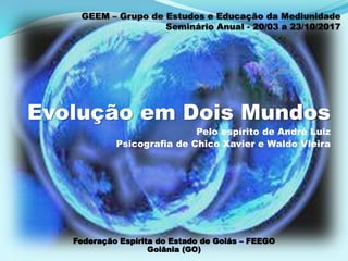 Evolução em Dois Mundos
Pelo espírito de André Luiz
Psicografia de Chico Xavier e Waldo Vieira
Federação Espírita do Estado de Goiás – FEEGO
Goiânia (GO)
 