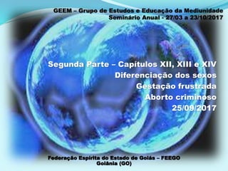 Segunda Parte – Capítulos XII, XIII e XIV
Diferenciação dos sexos
Gestação frustrada
Aborto criminoso
25/09/2017
Federação Espírita do Estado de Goiás – FEEGO
Goiânia (GO)
 