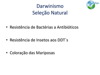 Darwinismo
              Seleção Natural

• Resistência de Bactérias a Antibióticos

• Resistência de Insetos aos DDT´s

• Coloração das Mariposas
 