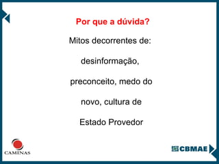 Por que a dúvida? Mitos decorrentes de:  desinformação,  preconceito, medo do novo, cultura de  Estado Provedor 