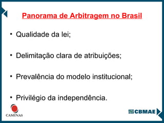 Panorama de Arbitragem no Brasil Qualidade da lei; Delimitação clara de atribuições; Prevalência do modelo institucional; Privilégio da independência. 