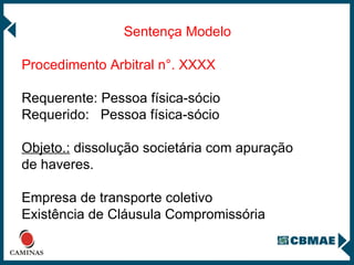 Sentença Modelo Procedimento Arbitral n°. XXXX Requerente: Pessoa física-sócio Requerido:  Pessoa física-sócio Objeto.:  dissolução societária com apuração de haveres. Empresa de transporte coletivo Existência de Cláusula Compromissória 
