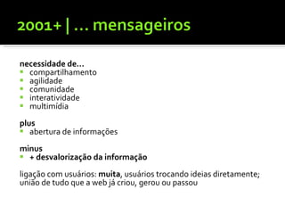 necessidade de... compartilhamento agilidade comunidade interatividade multimídia plus abertura de informações minus + desvalorização da informação ligação com usuários:  muita , usuários trocando ideias diretamente; união de tudo que a web já criou, gerou ou passou 