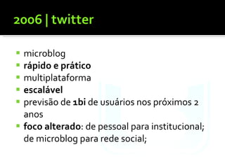 microblog rápido e prático multiplataforma escalável previsão de  1bi  de usuários nos próximos 2 anos foco alterado : de pessoal para institucional; de microblog para rede social; 