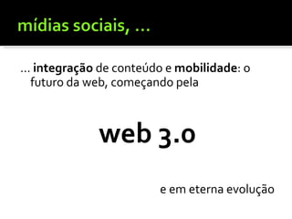 ...  integração  de conteúdo e  mobilidade : o futuro da web, começando pela web 3.0 e em eterna evolução 