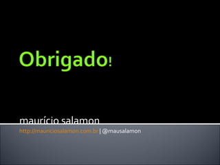 maurício salamon http://mauriciosalamon.com.br  | @mausalamon 
