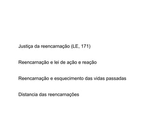 Justiça da reencarnação (LE, 171)
Reencarnação e lei de ação e reação
Reencarnação e esquecimento das vidas passadas
Distancia das reencarnações
 