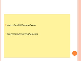  marcelao88@hotmail.com
 marceloeugenio@yahoo.com
 