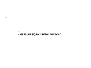 ●
●
●
–
– RESSURREIÇÃO X REENCARNAÇÃO
 