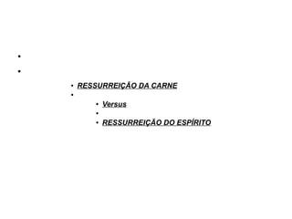 ●
●
● RESSURREIÇÃO DA CARNE
●
● Versus
●
● RESSURREIÇÃO DO ESPÍRITO
 