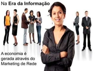 Na Era da Informação




A economia é
gerada através do
Marketing de Rede
 