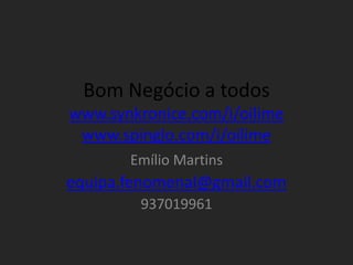 Bom Negócio a todos
www.synkronice.com/i/oilime
 www.spinglo.com/i/oilime
       Emílio Martins
equipa.fenomenal@gmail.com
         937019961
 