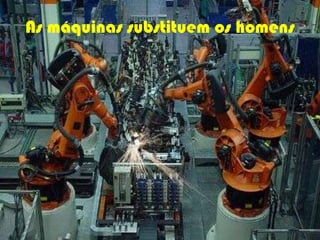 As máquinas substituem os homens
 