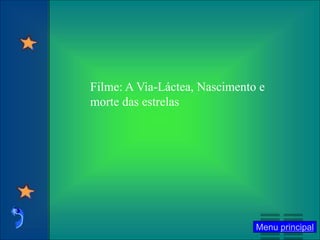 Menu principal
Filme: A Via-Láctea, Nascimento e
morte das estrelas
 