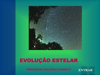 EVOLUÇÃO ESTELAR
PROFESSORA WALDENICE BARRETO ENTRAR
 