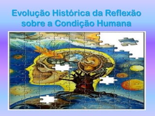 Evolução Histórica da Reflexão sobre a Condição Humana 