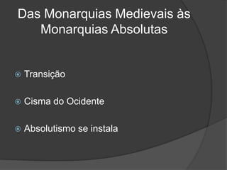 Das Monarquias Medievais às
   Monarquias Absolutas


   Transição

   Cisma do Ocidente

   Absolutismo se instala
 