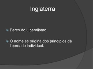 Inglaterra


   Berço do Liberalismo

   O nome se origina dos princípios da
    liberdade individual.
 