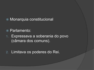     Monarquia constitucional

 Parlamento:
1. Expressava a soberania do povo
   (câmara dos comuns).

2.   Limitava os poderes do Rei.
 
