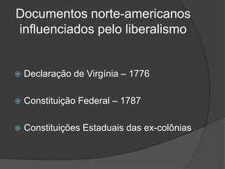 Documentos norte-americanos
influenciados pelo liberalismo


   Declaração de Virgínia – 1776

   Constituição Federal – 1787

   Constituições Estaduais das ex-colônias
 
