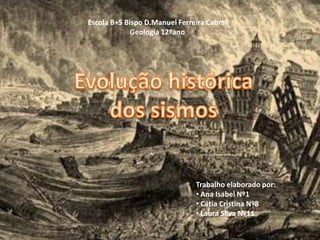 Escola B+S Bispo D.Manuel Ferreira Cabral Geologia 12ºano Evolução histórica dos sismos  Trabalho elaborado por: ,[object Object]