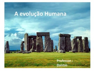 A evolução Humana Professor.: Dantas 